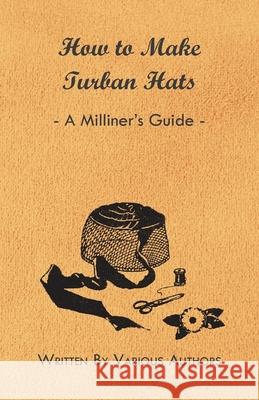 How to Make Turban Hats - A Milliner's Guide Various 9781447412847 Read Books