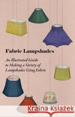 Fabric Lampshades - An Illustrated Guide to Making a Variety of Lampshades Using Fabric Various 9781447413486 Mottelay Press