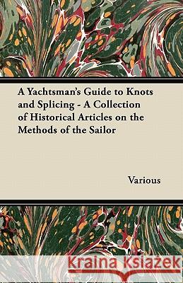 A Yachtsman's Guide to Knots and Splicing - A Collection of Historical Articles on the Methods of the Sailor Various 9781447413639 Thackeray Press