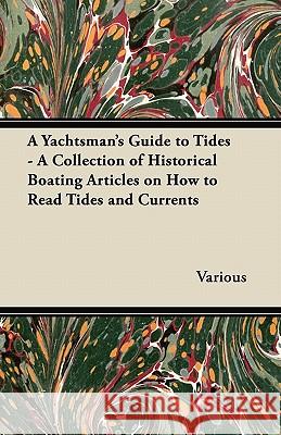 A Yachtsman's Guide to Tides - A Collection of Historical Boating Articles on How to Read Tides and Currents Various 9781447413950 Moulton Press