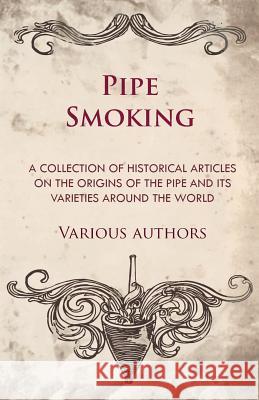 Pipe Smoking - A Collection of Historical Articles on the Origins of the Pipe and Its Varieties Around the World Various 9781447414063 Tufts Press