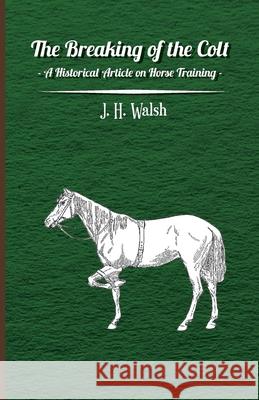 The Breaking of the Colt - A Historical Article on Horse Training J. H. Walsh 9781447414162 Read Books