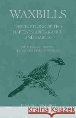 Waxbills - Descriptions of the Habitats, Appearance and Habits - With Descriptions of the Various Types of Waxbills P. M. Soderberg 9781447414797 Pomona Press