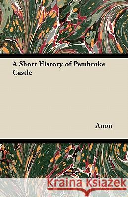 A Short History of Pembroke Castle Anon 9781447415602