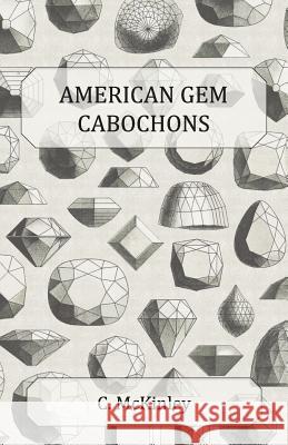 American Gem Cabochons - An Illustrated Handbook of Domestic Semi-Precious Stones Cut Unfacetted C. McKinley 9781447415787 Brunton Press