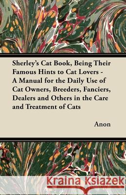 Sherley's Cat Book, Being Their Famous Hints to Cat Lovers - A Manual for the Daily Use of Cat Owners, Breeders, Fanciers, Dealers and Others in the C Anon 9781447415831 Burman Press