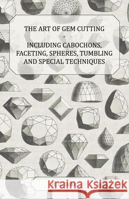 The Art of Gem Cutting - Including Cabochons, Faceting, Spheres, Tumbling and Special Techniques H. C. Dake 9781447415930 Carveth Press