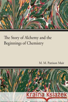 The Story of Alchemy and the Beginnings of Chemistry M. M. Pattison Muir 9781447417682 Bakhsh Press