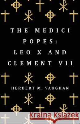 The Medici Popes: Leo X and Clement VII Vaughan, Herbert M. 9781447417798 Benson Press