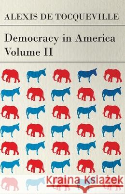 Democracy in America - Volume 2 Alexis de Tocqueville 9781447418153 Read Books