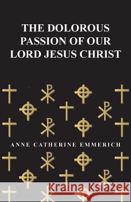 The Dolorous Passion of Our Lord Jesus Christ Anne Catherine Emmerich 9781447418474 Domville -Fife Press