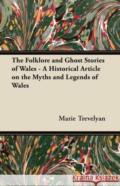 The Folklore and Ghost Stories of Wales - A Historical Article on the Myths and Legends of Wales Marie Trevelyan 9781447419761