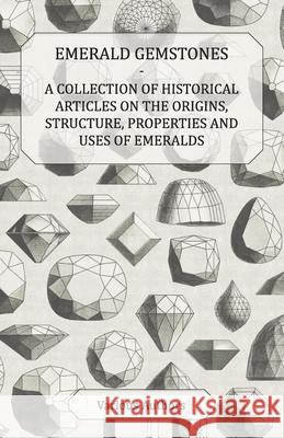 Emerald Gemstones - A Collection of Historical Articles on the Origins, Structure, Properties and Uses of Emeralds Various 9781447420194 Palmer Press