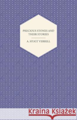 Precious Stones and Their Stories - An Article on the History of Gemstones and Their Use A. Hyatt Verrill 9781447420439 Orchard Press