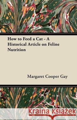 How to Feed a Cat - A Historical Article on Feline Nutrition Margaret Cooper Gay 9781447420859