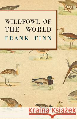 Wildfowl of the World Frank Finn 9781447421726 Merz Press