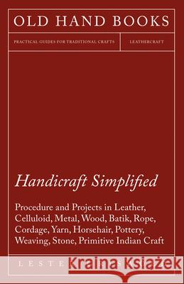 Handicraft Simplified Procedure and Projects in Leather, Celluloid, Metal, Wood, Batik, Rope, Cordage, Yarn, Horsehair, Pottery, Weaving, Stone, Primi Lester Griswold 9781447421757