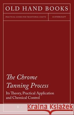 The Chrome Tanning Process - Its Theory, Practical Application and Chemical Control E.W. Merry 9781447421917