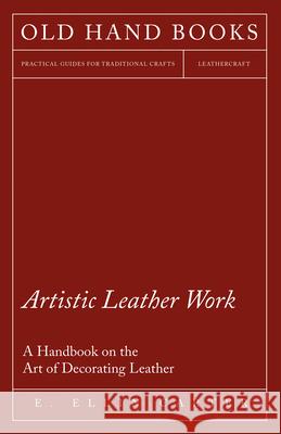 Artistic Leather Work - A Handbook on the Art of Decorating Leather E. Ellin Carter 9781447421948 Hervey Press