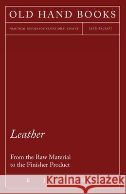 Leather - From the Raw Material to the Finisher Product K. J. Adcock 9781447421962 Malinowski Press