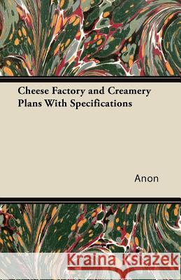 Cheese Factory and Creamery Plans with Specifications Anon 9781447422068