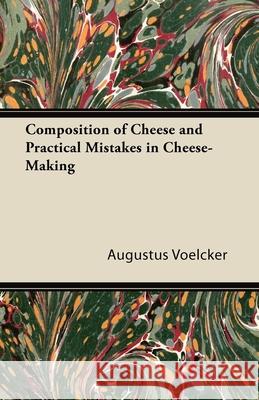 Composition of Cheese and Practical Mistakes in Cheese-Making Augustus Voelcker 9781447422167