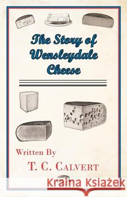 The Story of Wensleydale Cheese T. C. Calvert 9781447422198 Davidson Press