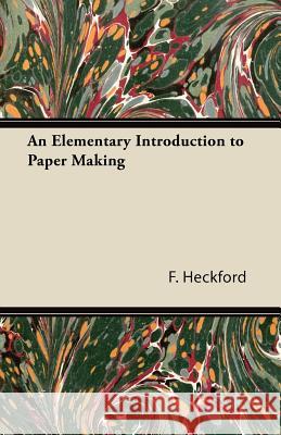 An Elementary Introduction to Paper Making F. Heckford 9781447422310
