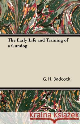 The Early Life and Training of a Gundog G. H. Badcock 9781447422808