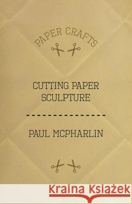 Cutting Paper Sculpture Paul McPharlin 9781447423201