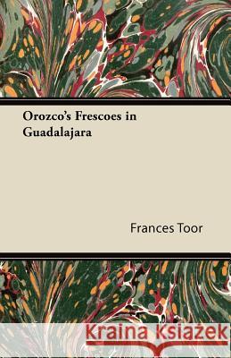 Orozco's Frescoes in Guadalajara Frances Toor 9781447423454