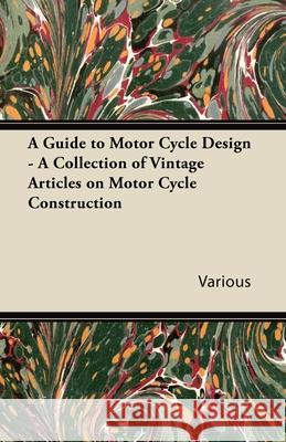 A Guide to Motor-Cycle Design - A Collection of Vintage Articles on Motor Cycle Construction Various 9781447424772 Read Books