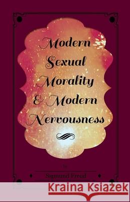 Modern Sexual Morality and Modern Nervousness Sigmund Freud 9781447426080