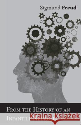 From the History of an Infantile Neurosis - A Classic Article on Psychoanalysis Sigmund Freud 9781447430940 Abhedananda Press