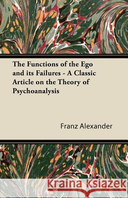 The Functions of the Ego and Its Failures - A Classic Article on the Theory of Psychoanalysis Franz Alexander 9781447431275 Warren Press