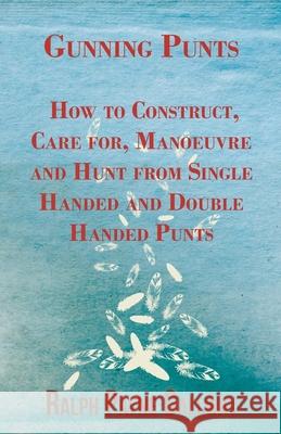 Gunning Punts - How to Construct, Care for, Manoeuvre and Hunt from Single Handed and Double Handed Punts Gallway, Ralph Payne 9781447431459