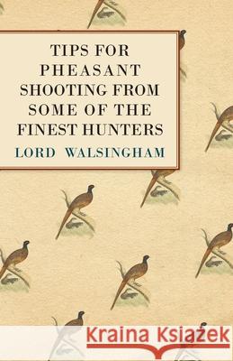 Tips for Pheasant Shooting from Some of the Finest Hunters Lord Walsingham 9781447431558 Read Country Books