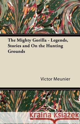 The Mighty Gorilla - Legends, Stories and on the Hunting Grounds Victor Meunier 9781447431640