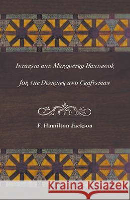 Intarsia and Marquetry - Handbook for the Designer and Craftsman F. Hamilton Jackson 9781447435181 Roberts Press