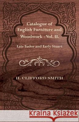 Catalogue of English Furniture and Woodwork - Vol. II. Late Tudor and Early Stuart H. Clifford Smith 9781447435310 Landor Press