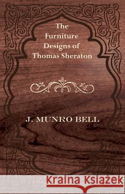 The Furniture Designs of Thomas Sheraton J. Munro Bell 9781447435532 Mallock Press