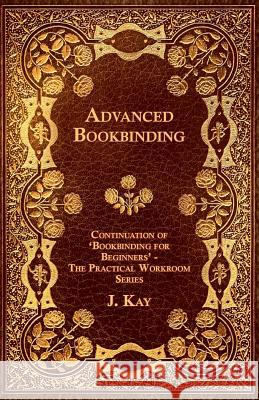 Advanced Bookbinding - Continuation of 'Bookbinding for Beginners' - The Practical Workroom Series J. Kay 9781447436836 Hoar Press