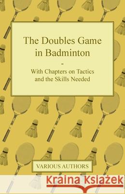 The Doubles Game in Badminton - With Chapters on Tactics and the Skills Needed Various 9781447437475 