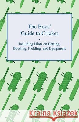 The Boys' Guide to Cricket - Including Hints on Batting, Bowling, Fielding, and Equipment Anon 9781447437550 Adler Press