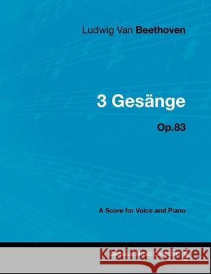 Ludwig Van Beethoven - 3 Gesänge - Op.83 - A Score for Voice and Piano Beethoven, Ludwig Van 9781447440314 Read Books