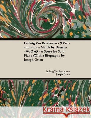 Ludwig Van Beethoven - 9 Variations on a March by Dressler - WoO 63 - A Score for Solo Piano: With a Biography by Joseph Otten Beethoven, Ludwig Van 9781447440420 Classic Music Collection - Read & Co.