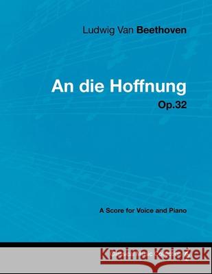 Ludwig Van Beethoven - An Die Hoffnung - Op.32 - A Score for Voice and Piano Ludwig Van Beethoven 9781447440581 Read Books