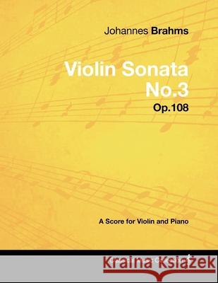 Johannes Brahms - Violin Sonata No.3 - Op.108 - A Score for Violin and Piano Johannes Brahms 9781447441168