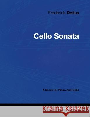 Frederick Delius - Cello Sonata - A Score for Piano and Cello Frederick Delius 9781447441182 Read Books