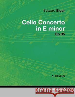 Edward Elgar - Cello Concerto in E minor - Op.85 - A Full Score Elgar, Edward 9781447441236 0